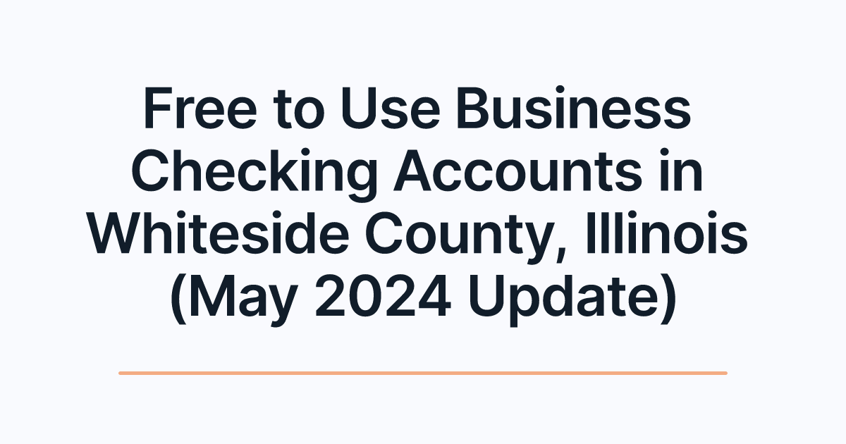 Free to Use Business Checking Accounts in Whiteside County, Illinois (May 2024 Update)